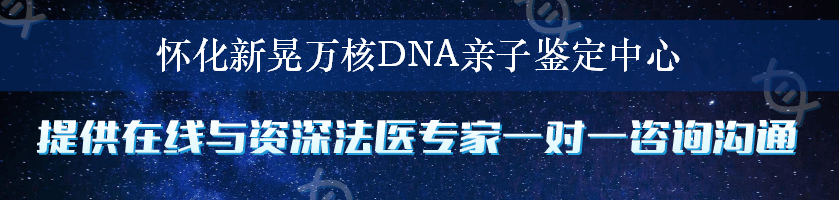 怀化新晃万核DNA亲子鉴定中心